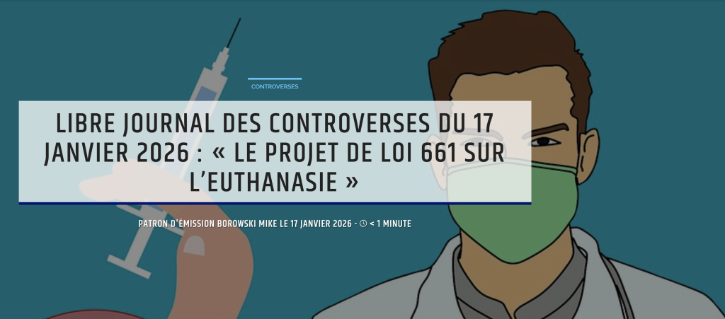 Libre journal des controverses du 17 janvier 2026 : « Le projet de loi 661 sur l’euthanasie »